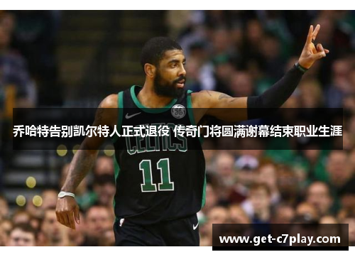 乔哈特告别凯尔特人正式退役 传奇门将圆满谢幕结束职业生涯