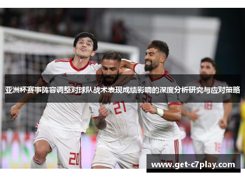 亚洲杯赛事阵容调整对球队战术表现成绩影响的深度分析研究与应对策略