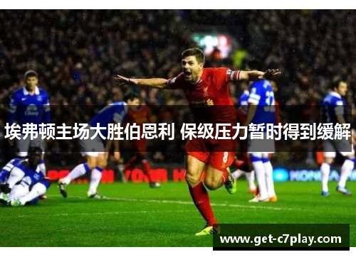 埃弗顿主场大胜伯恩利 保级压力暂时得到缓解 埃弗顿主场大胜伯恩利 保级压力暂时得到缓解