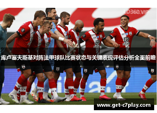 库卢塞夫斯基对阵法甲球队比赛状态与关键表现评估分析全面前瞻 库卢塞夫斯基对阵法甲球队比赛状态与关键表现评估分析全面前瞻