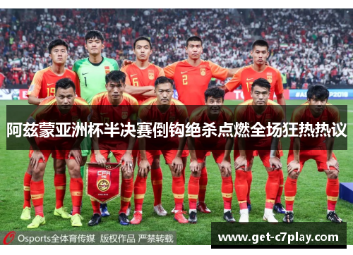 阿兹蒙亚洲杯半决赛倒钩绝杀点燃全场狂热热议