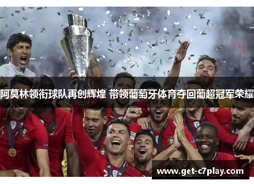 阿莫林领衔球队再创辉煌 带领葡萄牙体育夺回葡超冠军荣耀
