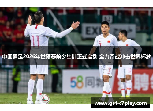 中国男足2026年世预赛前夕集训正式启动 全力备战冲击世界杯梦 中国男足2026年世预赛前夕集训正式启动 全力备战冲击世界杯梦