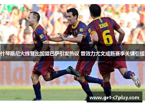 什琴斯尼火线复出加盟巴萨引发热议 曾效力尤文成新赛季关键引援 什琴斯尼火线复出加盟巴萨引发热议 曾效力尤文成新赛季关键引援