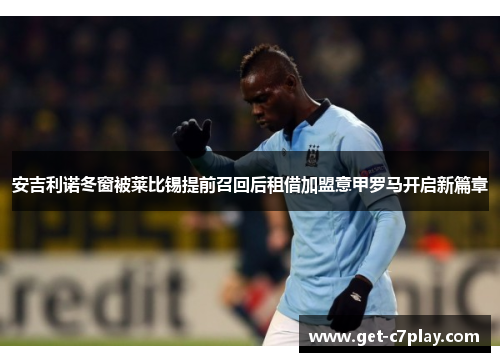 安吉利诺冬窗被莱比锡提前召回后租借加盟意甲罗马开启新篇章