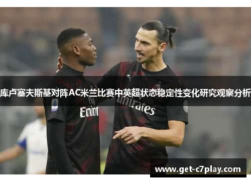 库卢塞夫斯基对阵AC米兰比赛中英超状态稳定性变化研究观察分析