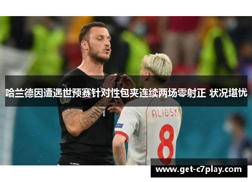 哈兰德因遭遇世预赛针对性包夹连续两场零射正 状况堪忧