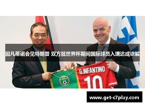 因凡蒂诺会见特朗普 双方就世界杯期间国际球员入境达成谅解