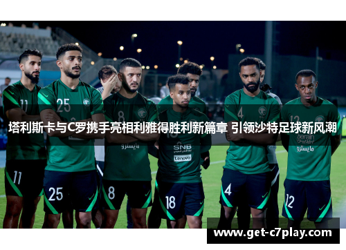 塔利斯卡与C罗携手亮相利雅得胜利新篇章 引领沙特足球新风潮