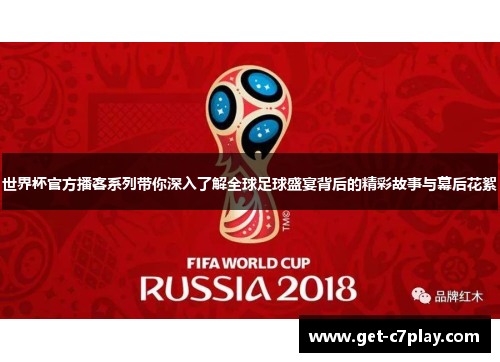 世界杯官方播客系列带你深入了解全球足球盛宴背后的精彩故事与幕后花絮