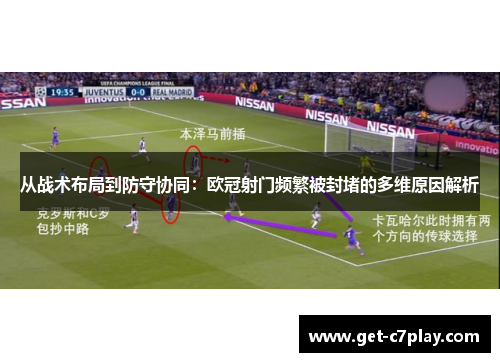 从战术布局到防守协同:欧冠射门频繁被封堵的多维原因解析 从战术布局到防守协同:欧冠射门频繁被封堵的多维原因解析
