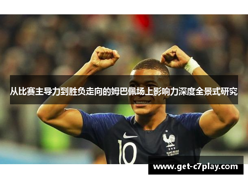 从比赛主导力到胜负走向的姆巴佩场上影响力深度全景式研究