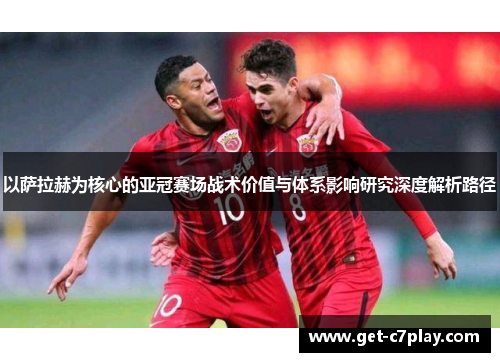 以萨拉赫为核心的亚冠赛场战术价值与体系影响研究深度解析路径